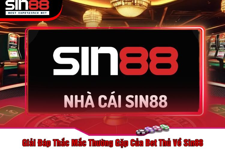 Giải Đáp Thắc Mắc Thường Gặp Của Bet Thủ Về Sin88