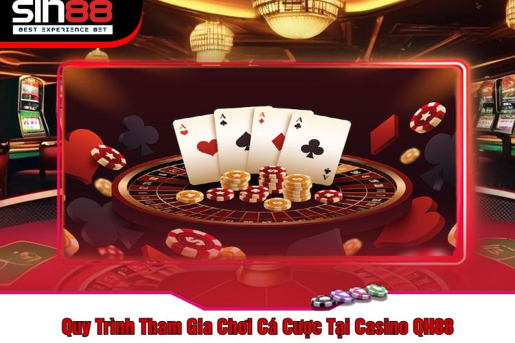 Quy Trình Tham Gia Chơi Cá Cược Tại Casino QH88